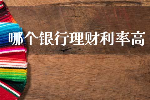 哪个银行理财利率高_https://m.jnlaobingbanjia.com_股市新闻_第1张