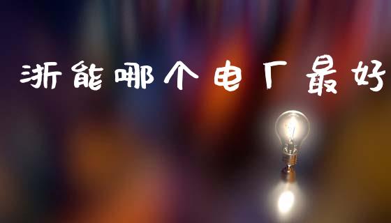 浙能哪个电厂最好_https://m.jnlaobingbanjia.com_区块链_第1张