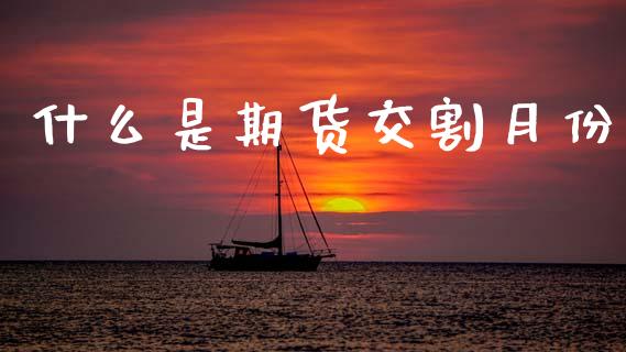 什么是期货交割月份_https://m.jnlaobingbanjia.com_全球市场_第1张