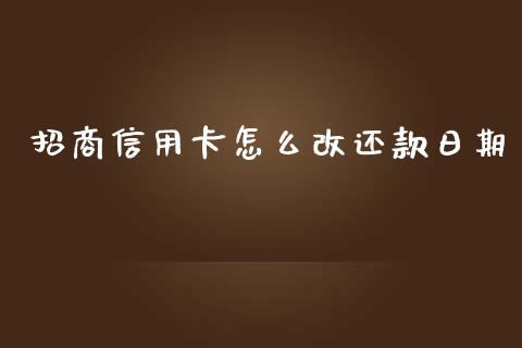 招商信用卡怎么改还款日期_https://m.jnlaobingbanjia.com_理财规划_第1张