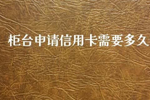 柜台申请信用卡需要多久_https://m.jnlaobingbanjia.com_股市新闻_第1张