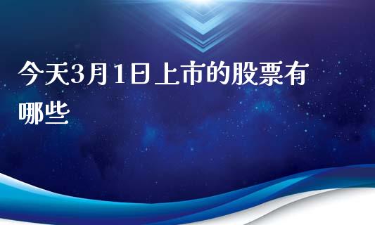 今天3月1日上市的股票有哪些_https://m.jnlaobingbanjia.com_基金市场_第1张