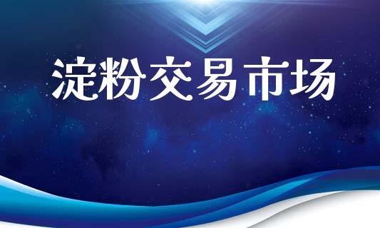 淀粉交易市场_https://m.jnlaobingbanjia.com_股市新闻_第1张