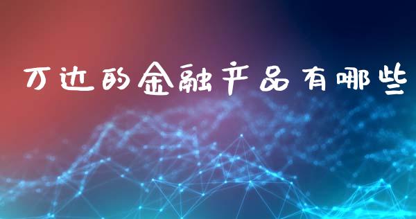 万达的金融产品有哪些_https://m.jnlaobingbanjia.com_金融监管_第1张
