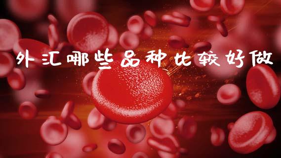 外汇哪些品种比较好做_https://m.jnlaobingbanjia.com_区块链_第1张