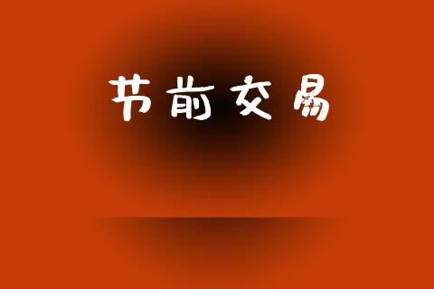 节前交易_https://m.jnlaobingbanjia.com_全球市场_第1张