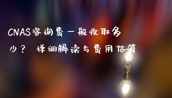 CNAS咨询费一般收取多少？ 详细解读与费用估算_https://m.jnlaobingbanjia.com_金融监管_第1张