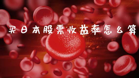 买日本股票收益率怎么算_https://m.jnlaobingbanjia.com_全球市场_第1张
