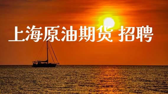 上海原油期货 招聘_https://m.jnlaobingbanjia.com_理财规划_第1张
