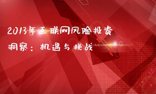 2013年互联网风险投资洞察：机遇与挑战_https://m.jnlaobingbanjia.com_基金市场_第1张
