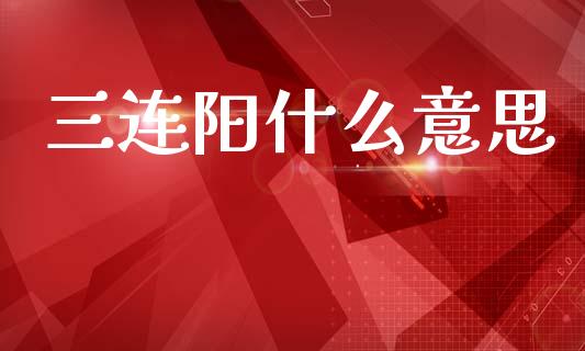 三连阳什么意思_https://m.jnlaobingbanjia.com_基金市场_第1张
