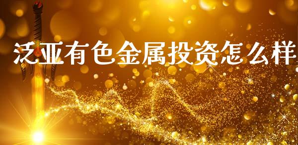 泛亚有色金属投资怎么样_https://m.jnlaobingbanjia.com_全球市场_第1张