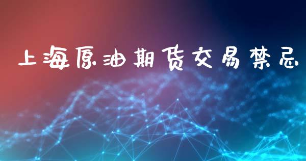 上海原油期货交易禁忌_https://m.jnlaobingbanjia.com_全球市场_第1张