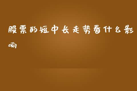 股票的短中长走势看什么影响_https://m.jnlaobingbanjia.com_全球市场_第1张