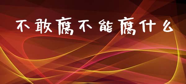 不敢腐不能腐什么_https://m.jnlaobingbanjia.com_股市新闻_第1张