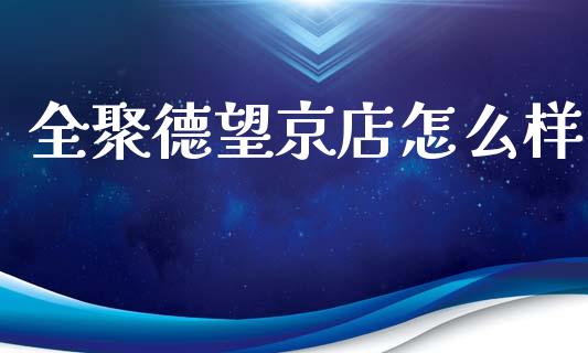 全聚德望京店怎么样_https://m.jnlaobingbanjia.com_金融监管_第1张
