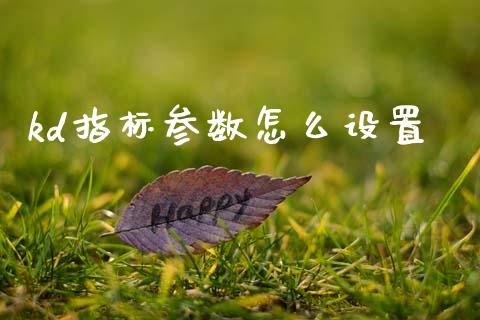 kd指标参数怎么设置_https://m.jnlaobingbanjia.com_基金市场_第1张