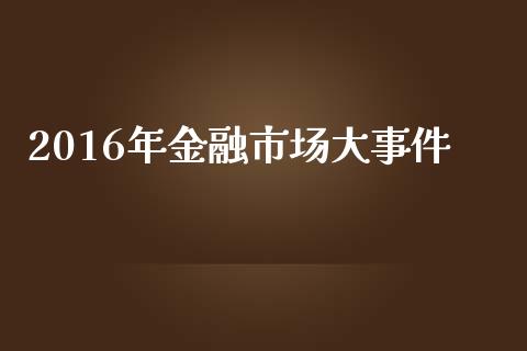 2016年金融市场大事件_https://m.jnlaobingbanjia.com_区块链_第1张