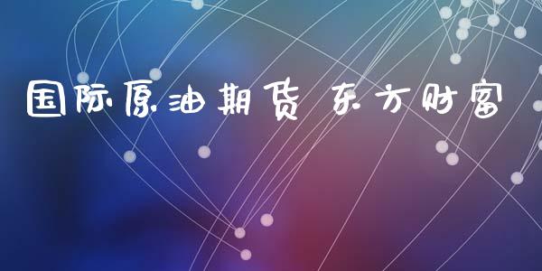 国际原油期货 东方财富_https://m.jnlaobingbanjia.com_金融监管_第1张