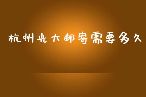 杭州光大邮寄需要多久_https://m.jnlaobingbanjia.com_股市新闻_第1张