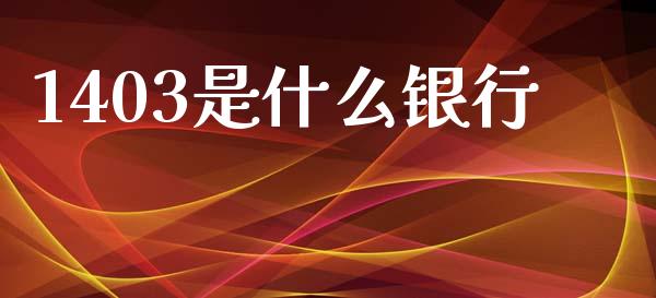 1403是什么银行_https://m.jnlaobingbanjia.com_全球市场_第1张
