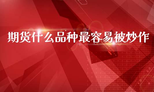 期货什么品种最容易被炒作_https://m.jnlaobingbanjia.com_区块链_第1张