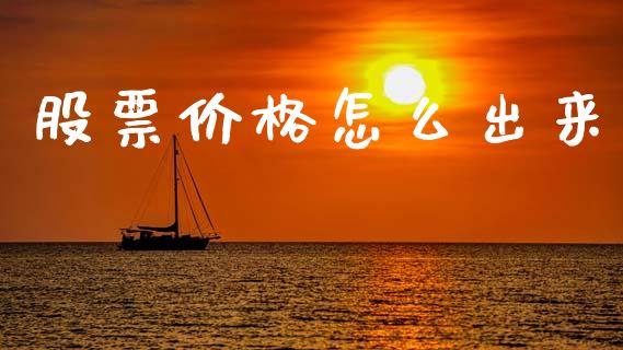 股票价格怎么出来_https://m.jnlaobingbanjia.com_股市新闻_第1张