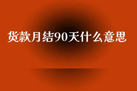 货款月结90天什么意思_https://m.jnlaobingbanjia.com_区块链_第1张