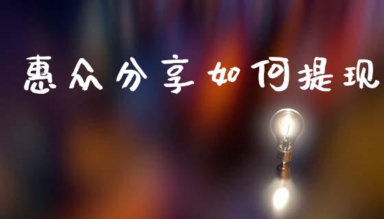 惠众分享如何提现_https://m.jnlaobingbanjia.com_金融监管_第1张