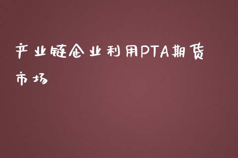 产业链企业利用PTA期货市场_https://m.jnlaobingbanjia.com_基金市场_第1张