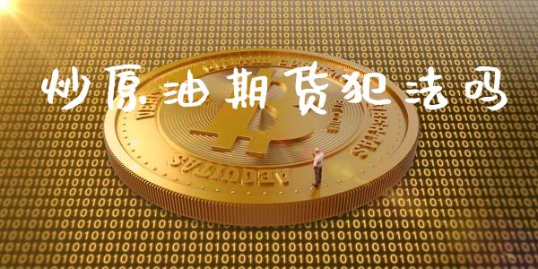 炒原油期货犯法吗_https://m.jnlaobingbanjia.com_全球市场_第1张