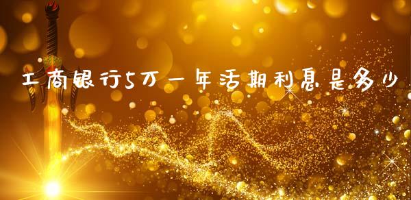工商银行5万一年活期利息是多少_https://m.jnlaobingbanjia.com_股市新闻_第1张