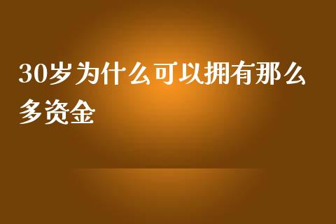 30岁为什么可以拥有那么多资金_https://m.jnlaobingbanjia.com_股市新闻_第1张