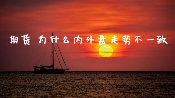 期货 为什么内外盘走势不一致_https://m.jnlaobingbanjia.com_金融监管_第1张