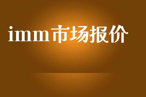 imm市场报价_https://m.jnlaobingbanjia.com_理财规划_第1张