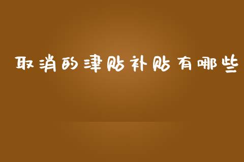 取消的津贴补贴有哪些_https://m.jnlaobingbanjia.com_金融监管_第1张