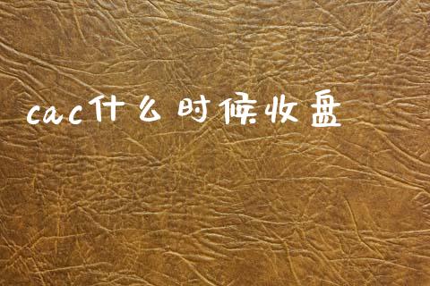 cac什么时候收盘_https://m.jnlaobingbanjia.com_理财规划_第1张