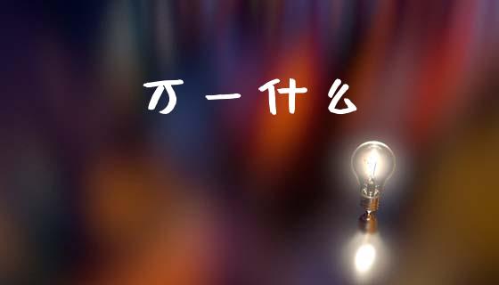 万一什么_https://m.jnlaobingbanjia.com_区块链_第1张