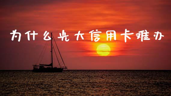 为什么光大信用卡难办_https://m.jnlaobingbanjia.com_股市新闻_第1张