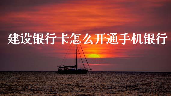 建设银行卡怎么开通手机银行_https://m.jnlaobingbanjia.com_股市新闻_第1张