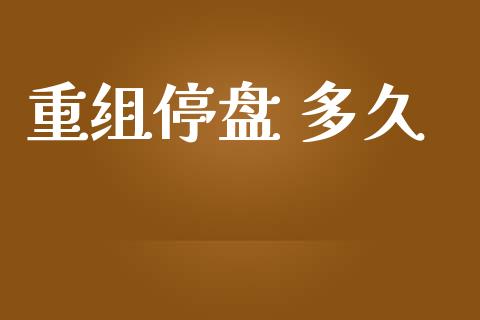 重组停盘 多久_https://m.jnlaobingbanjia.com_全球市场_第1张