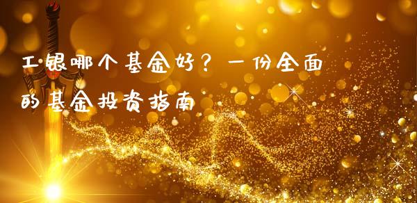 工银哪个基金好？一份全面的基金投资指南_https://m.jnlaobingbanjia.com_金融监管_第1张
