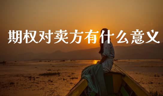 期权对卖方有什么意义_https://m.jnlaobingbanjia.com_股市新闻_第1张