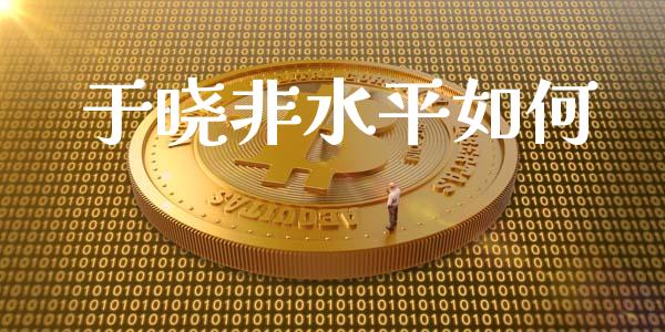 于晓非水平如何_https://m.jnlaobingbanjia.com_区块链_第1张
