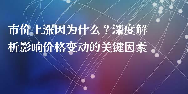 市价上涨因为什么？深度解析影响价格变动的关键因素_https://m.jnlaobingbanjia.com_基金市场_第1张