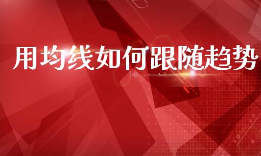 用均线如何跟随趋势_https://m.jnlaobingbanjia.com_基金市场_第1张