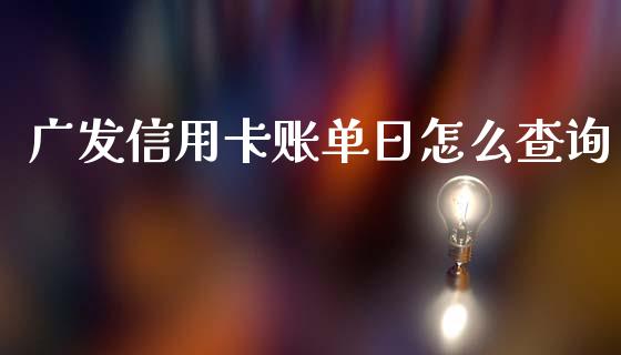 广发信用卡账单日怎么查询_https://m.jnlaobingbanjia.com_基金市场_第1张