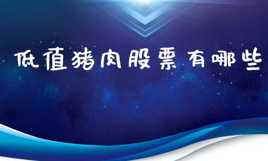 低值猪肉股票有哪些_https://m.jnlaobingbanjia.com_全球市场_第1张