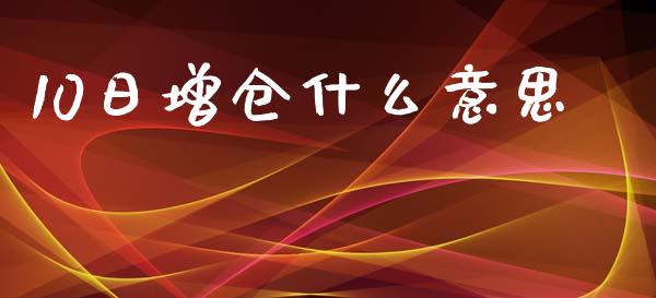 10日增仓什么意思_理财规划_第1张_全球市场_股市新闻_理财规划_金融监管_区块链_基金市场 10日增仓什么意思_https://m.jnlaobingbanjia.com_理财规划_第1张