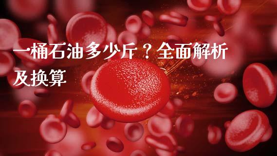 一桶石油多少斤？全面解析及换算_https://m.jnlaobingbanjia.com_区块链_第1张